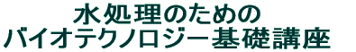 水処理のための バイオテクノロジー基礎講座